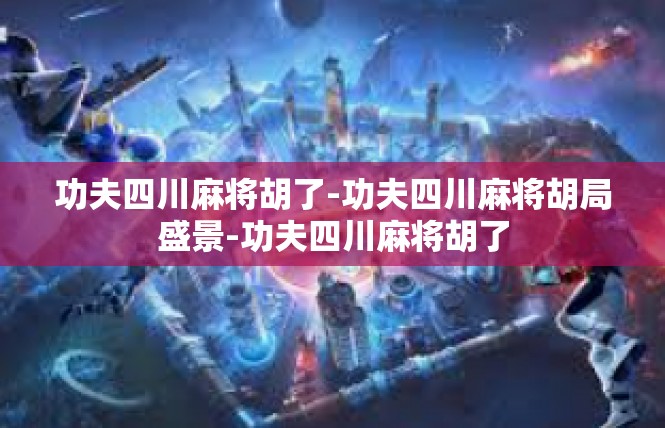 功夫四川麻将胡了-功夫四川麻将胡局盛景-功夫四川麻将胡了
