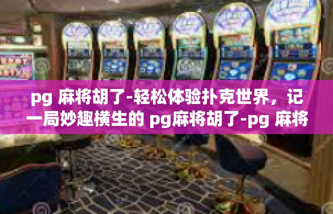 pg 麻将胡了-轻松体验扑克世界，记一局妙趣横生的 pg麻将胡了-pg 麻将胡了