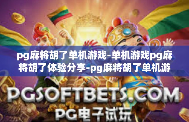 pg麻将胡了单机游戏-单机游戏pg麻将胡了体验分享-pg麻将胡了单机游戏