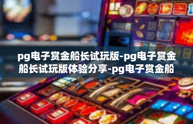 pg电子赏金船长试玩版-pg电子赏金船长试玩版体验分享-pg电子赏金船长试玩版