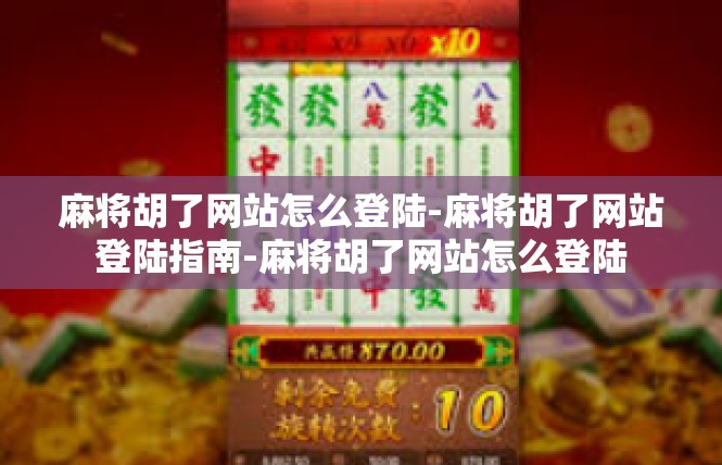 麻将胡了网站怎么登陆-麻将胡了网站登陆指南-麻将胡了网站怎么登陆