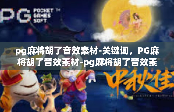 pg麻将胡了音效素材-关键词，PG麻将胡了音效素材-pg麻将胡了音效素材