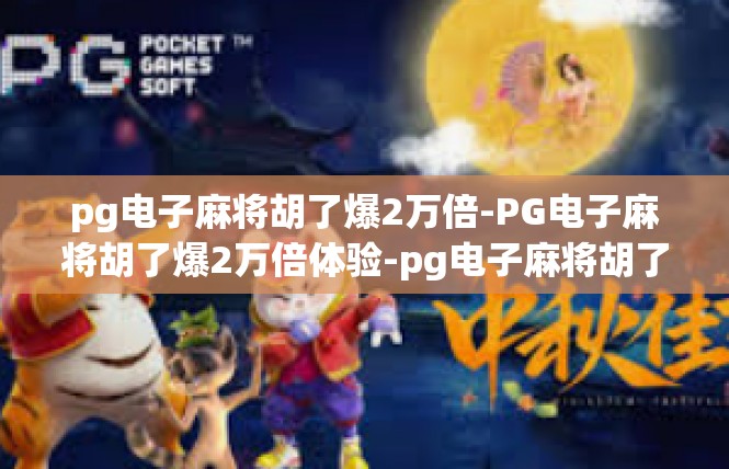pg电子麻将胡了爆2万倍-PG电子麻将胡了爆2万倍体验-pg电子麻将胡了爆2万倍