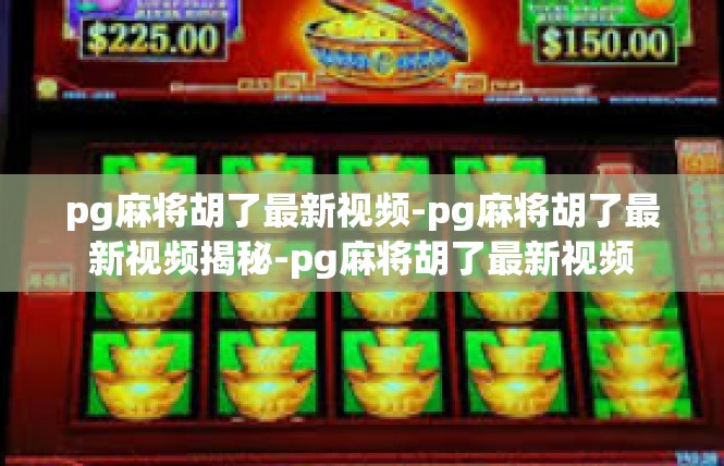 pg麻将胡了最新视频-pg麻将胡了最新视频揭秘-pg麻将胡了最新视频