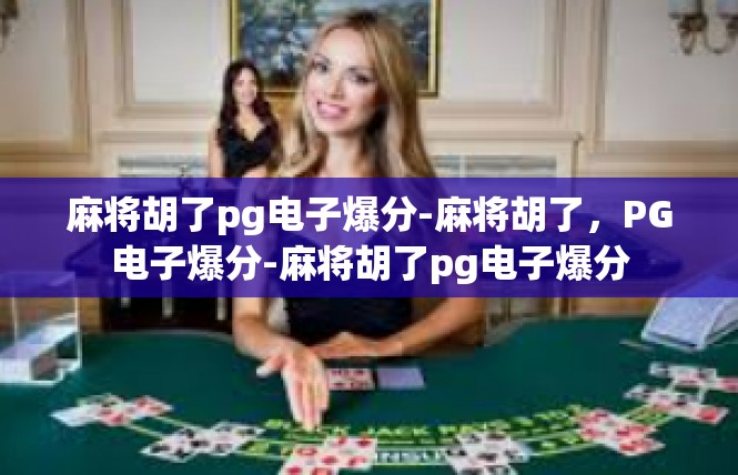 麻将胡了pg电子爆分-麻将胡了，PG电子爆分-麻将胡了pg电子爆分