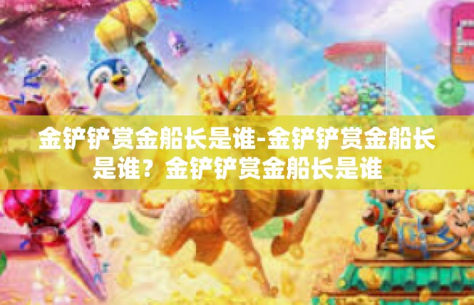 金铲铲赏金船长是谁-金铲铲赏金船长是谁？金铲铲赏金船长是谁