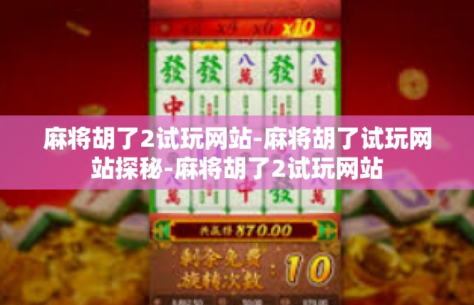 麻将胡了2试玩网站-麻将胡了试玩网站探秘-麻将胡了2试玩网站