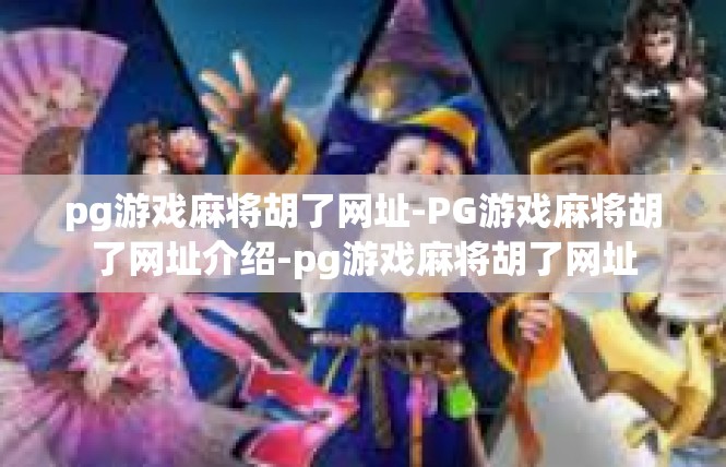 pg游戏麻将胡了网址-PG游戏麻将胡了网址介绍-pg游戏麻将胡了网址