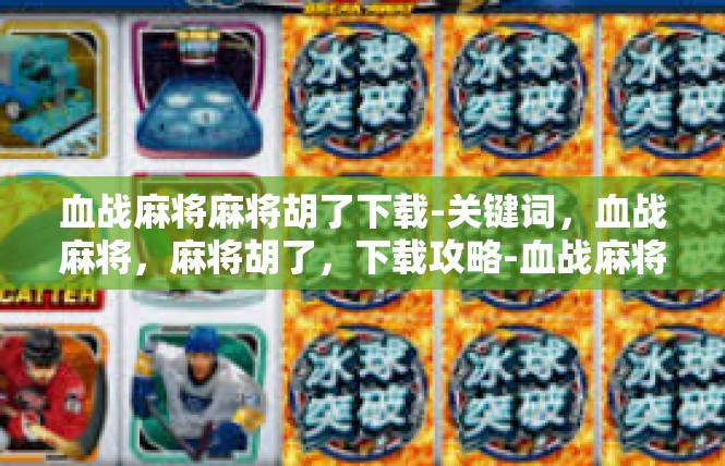 血战麻将麻将胡了下载-关键词，血战麻将，麻将胡了，下载攻略-血战麻将麻将胡了下载
