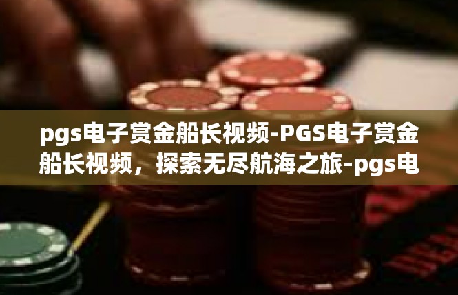 pgs电子赏金船长视频-PGS电子赏金船长视频，探索无尽航海之旅-pgs电子赏金船长视频