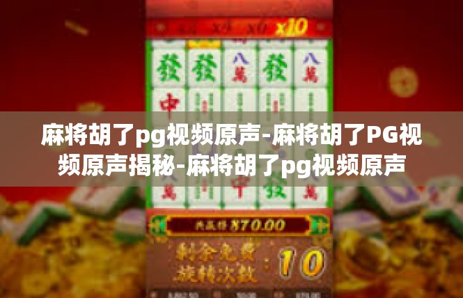 麻将胡了pg视频原声-麻将胡了PG视频原声揭秘-麻将胡了pg视频原声
