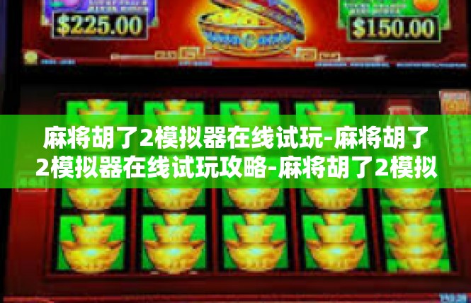 麻将胡了2模拟器在线试玩-麻将胡了2模拟器在线试玩攻略-麻将胡了2模拟器在线试玩