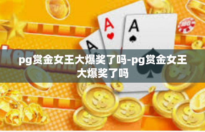 pg赏金女王大爆奖了吗-pg赏金女王大爆奖了吗