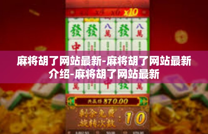 麻将胡了网站最新-麻将胡了网站最新介绍-麻将胡了网站最新