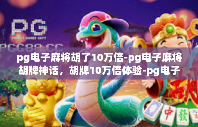 pg电子麻将胡了10万倍-pg电子麻将胡牌神话，胡牌10万倍体验-pg电子麻将胡了10万倍