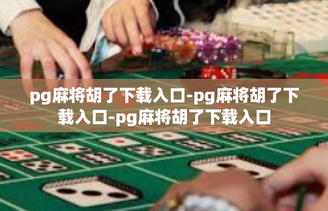 pg麻将胡了下载入口-pg麻将胡了下载入口-pg麻将胡了下载入口