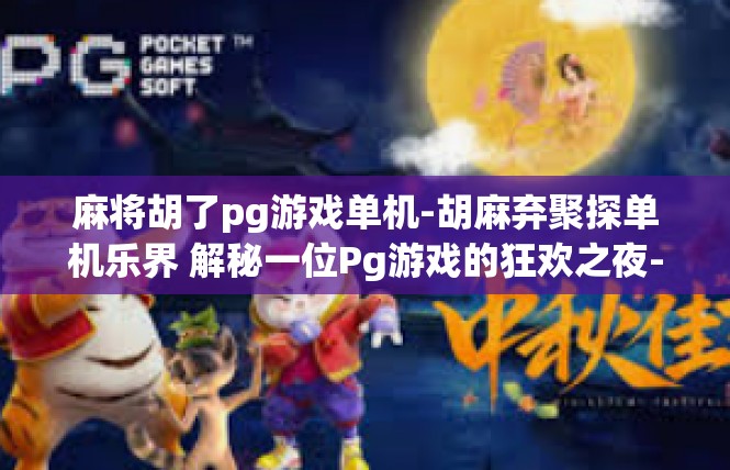 麻将胡了pg游戏单机-胡麻弃聚探单机乐界 解秘一位Pg游戏的狂欢之夜-麻将胡了pg游戏单机