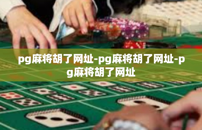 pg麻将胡了网址-pg麻将胡了网址-pg麻将胡了网址