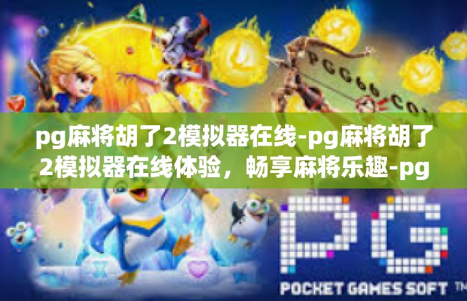 pg麻将胡了2模拟器在线-pg麻将胡了2模拟器在线体验，畅享麻将乐趣-pg麻将胡了2模拟器在线