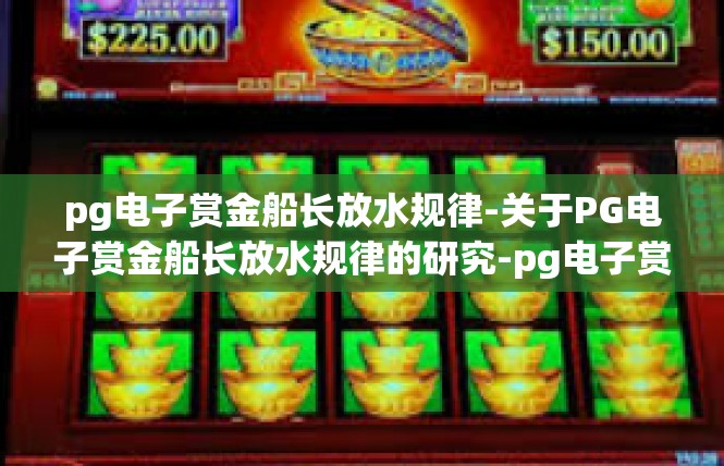 pg电子赏金船长放水规律-关于PG电子赏金船长放水规律的研究-pg电子赏金船长放水规律