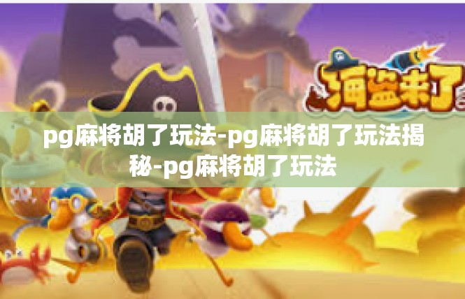 pg麻将胡了玩法-pg麻将胡了玩法揭秘-pg麻将胡了玩法