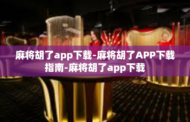 麻将胡了app下载-麻将胡了APP下载指南-麻将胡了app下载