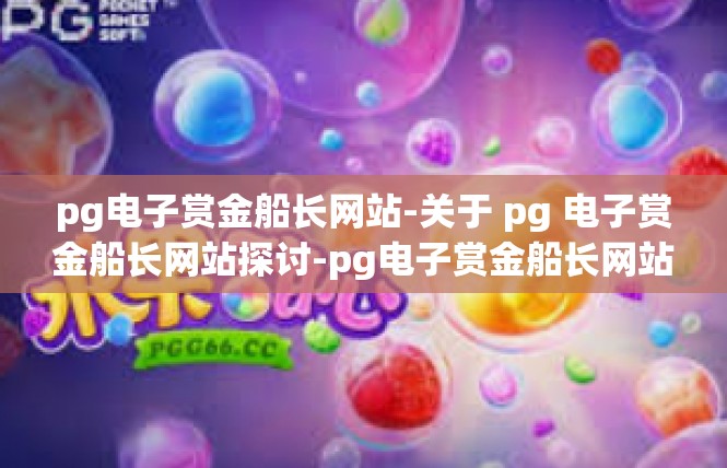 pg电子赏金船长网站-关于 pg 电子赏金船长网站探讨-pg电子赏金船长网站