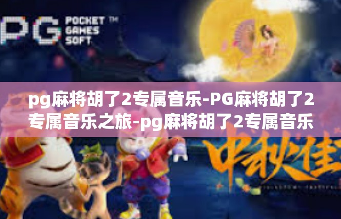 pg麻将胡了2专属音乐-PG麻将胡了2专属音乐之旅-pg麻将胡了2专属音乐