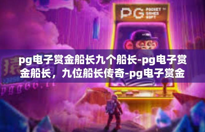 pg电子赏金船长九个船长-pg电子赏金船长，九位船长传奇-pg电子赏金船长九个船长