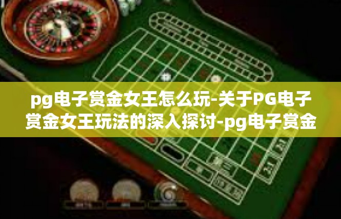 pg电子赏金女王怎么玩-关于PG电子赏金女王玩法的深入探讨-pg电子赏金女王怎么玩