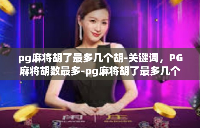 pg麻将胡了最多几个胡-关键词，PG麻将胡数最多-pg麻将胡了最多几个胡
