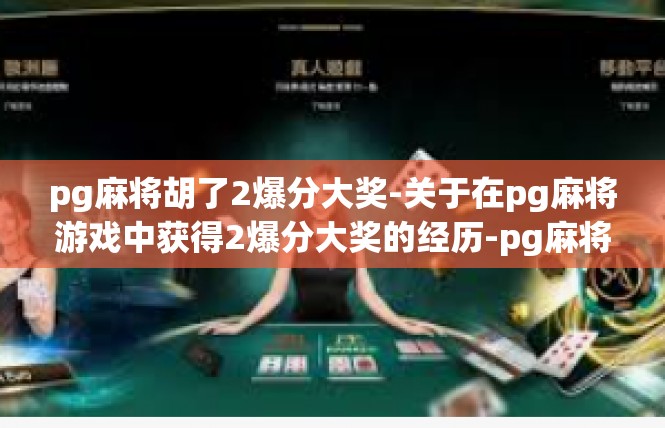 pg麻将胡了2爆分大奖-关于在pg麻将游戏中获得2爆分大奖的经历-pg麻将胡了2爆分大奖