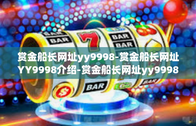 赏金船长网址yy9998-赏金船长网址YY9998介绍-赏金船长网址yy9998