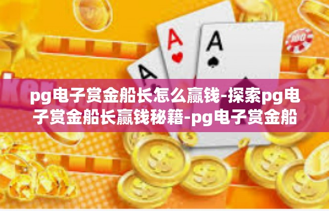 pg电子赏金船长怎么赢钱-探索pg电子赏金船长赢钱秘籍-pg电子赏金船长怎么赢钱