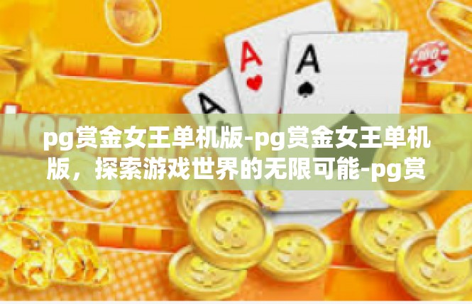 pg赏金女王单机版-pg赏金女王单机版，探索游戏世界的无限可能-pg赏金女王单机版