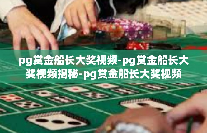 pg赏金船长大奖视频-pg赏金船长大奖视频揭秘-pg赏金船长大奖视频