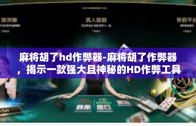 麻将胡了hd作弊器-麻将胡了作弊器，揭示一款强大且神秘的HD作弊工具-麻将胡了hd作弊器