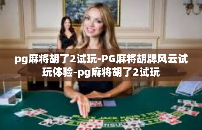 pg麻将胡了2试玩-PG麻将胡牌风云试玩体验-pg麻将胡了2试玩