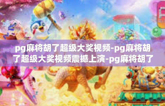 pg麻将胡了超级大奖视频-pg麻将胡了超级大奖视频震撼上演-pg麻将胡了超级大奖视频