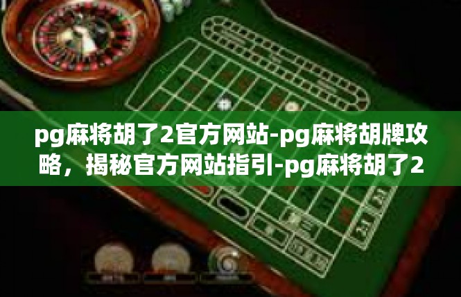 pg麻将胡了2官方网站-pg麻将胡牌攻略，揭秘官方网站指引-pg麻将胡了2官方网站
