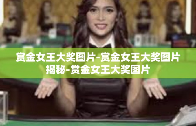 赏金女王大奖图片-赏金女王大奖图片揭秘-赏金女王大奖图片