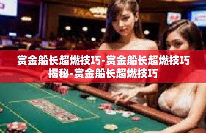 赏金船长超燃技巧-赏金船长超燃技巧揭秘-赏金船长超燃技巧