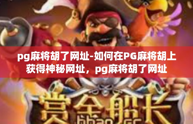 pg麻将胡了网址-如何在PG麻将胡上获得神秘网址，pg麻将胡了网址