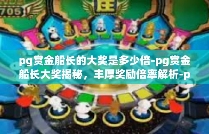 pg赏金船长的大奖是多少倍-pg赏金船长大奖揭秘，丰厚奖励倍率解析-pg赏金船长的大奖是多少倍