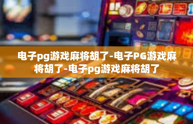 电子pg游戏麻将胡了-电子PG游戏麻将胡了-电子pg游戏麻将胡了