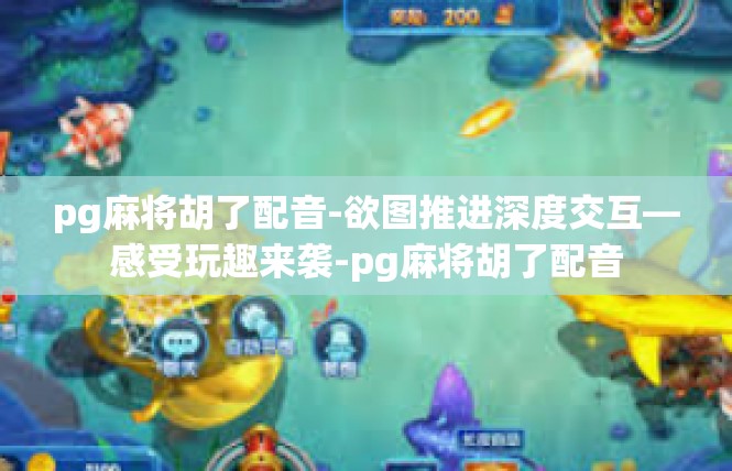 pg麻将胡了配音-欲图推进深度交互—感受玩趣来袭-pg麻将胡了配音