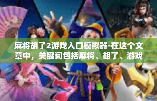 麻将胡了2游戏入口模拟器-在这个文章中，关键词包括麻将、胡了、游戏入口模拟器。文章主要围绕这款模拟器在游戏中的入口进行描述，展示了其独特的功能和特点。麻将胡了2游戏入口模拟器