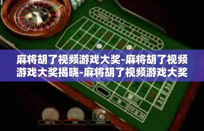 麻将胡了视频游戏大奖-麻将胡了视频游戏大奖揭晓-麻将胡了视频游戏大奖