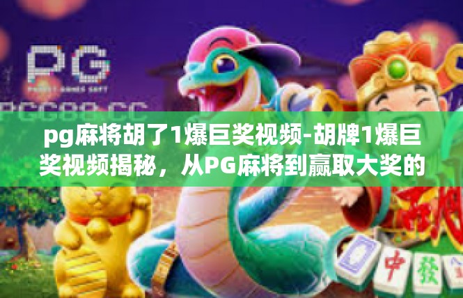 pg麻将胡了1爆巨奖视频-胡牌1爆巨奖视频揭秘，从PG麻将到赢取大奖的传奇旅程-pg麻将胡了1爆巨奖视频