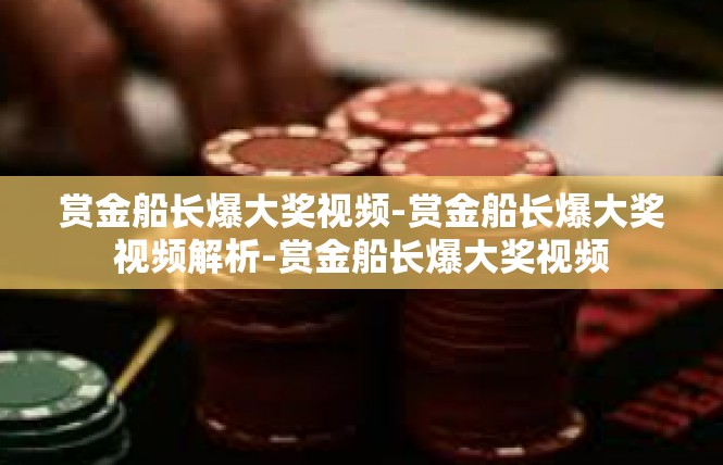 赏金船长爆大奖视频-赏金船长爆大奖视频解析-赏金船长爆大奖视频